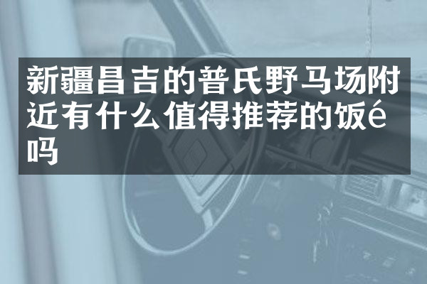 新疆昌吉的普氏野马场附近有什么值得推荐的饭馆吗