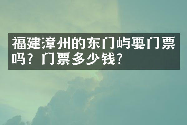 福建漳州的东门屿要门票吗？门票多少钱？