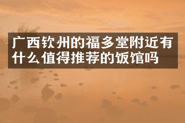 广西钦州的福多堂附近有什么值得推荐的饭馆吗