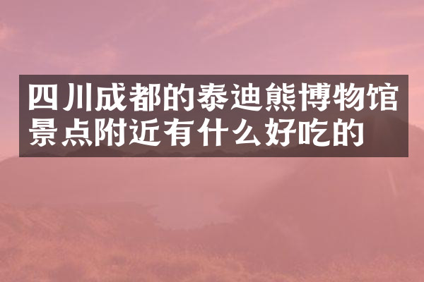 四川成都的泰迪熊博物馆景点附近有什么好吃的