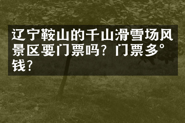 辽宁鞍山的千山滑雪场风景区要门票吗？门票多少钱？