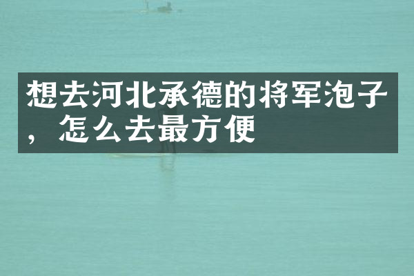 想去河北承德的将军泡子，怎么去最方便