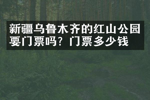 新疆乌鲁木齐的红山公园要门票吗？门票多少钱？