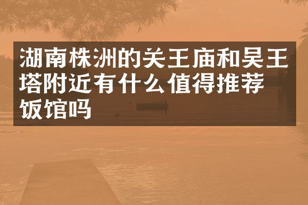 湖南株洲的关王庙和吴王塔附近有什么值得推荐的饭馆吗