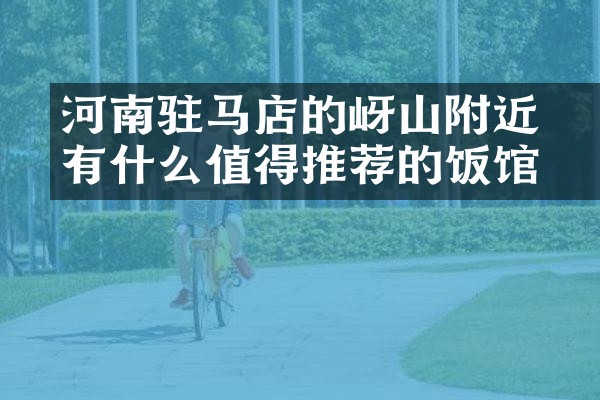 河南驻马店的嵖岈山附近有什么值得推荐的饭馆吗