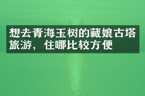 想去青海玉树的藏娘古塔旅游，住哪比较方便