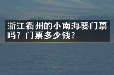 浙江衢州的小南海要门票吗？门票多少钱？