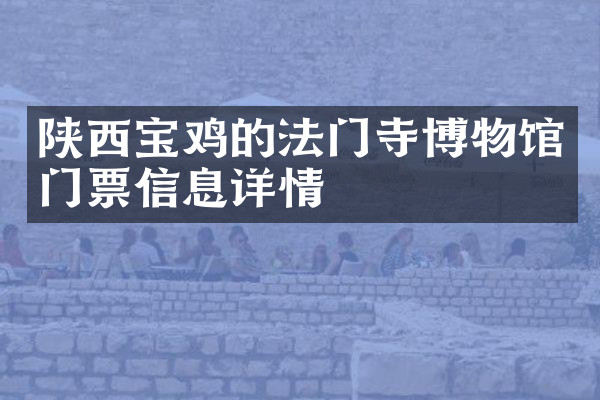 陕西宝鸡的法门寺博物馆门票信息详情
