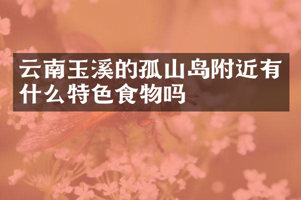 云南玉溪的孤山岛附近有什么特色食物吗