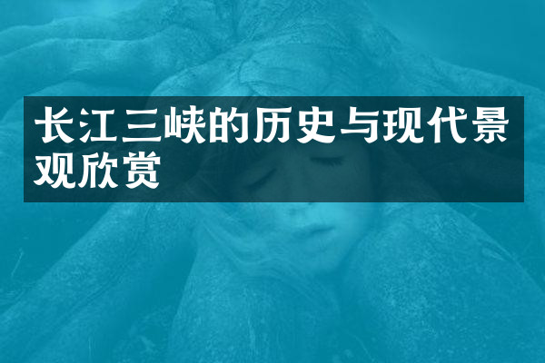 长江三峡的历史与现代景观欣赏