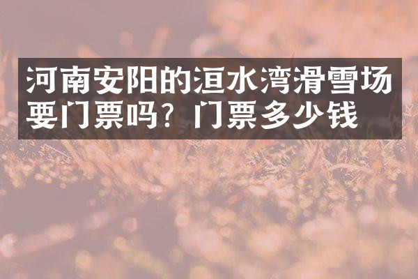 河南安阳的洹水湾滑雪场要门票吗？门票多少钱？