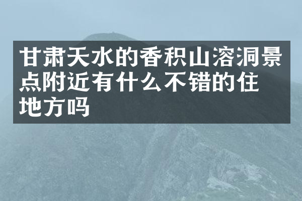 甘肃天水的香积山溶洞景点附近有什么不错的住的地方吗