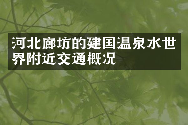 河北廊坊的建国温泉水世界附近交通概况