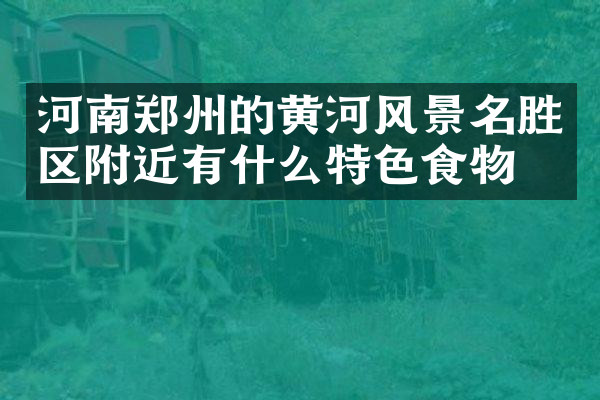 河南郑州的黄河风景名胜区附近有什么特色食物吗