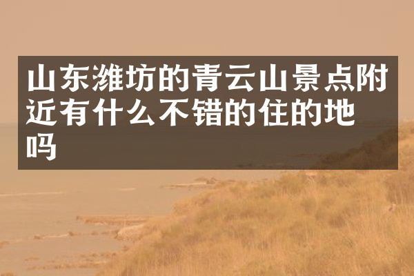 山东潍坊的青云山景点附近有什么不错的住的地方吗