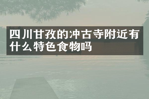 四川甘孜的冲古寺附近有什么特色食物吗