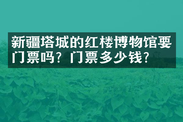新疆塔城的红楼博物馆要门票吗？门票多少钱？