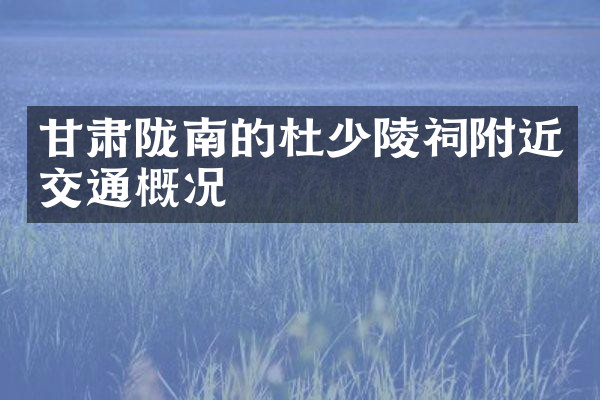 甘肃陇南的杜少陵祠附近交通概况