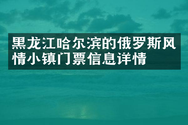 黑龙江哈尔滨的俄罗斯风情小镇门票信息详情