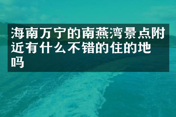 海南万宁的南燕湾景点附近有什么不错的住的地方吗