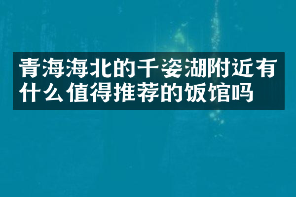 青海海北的千姿湖附近有什么值得推荐的饭馆吗