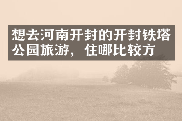 想去河南开封的开封铁塔公园旅游，住哪比较方便