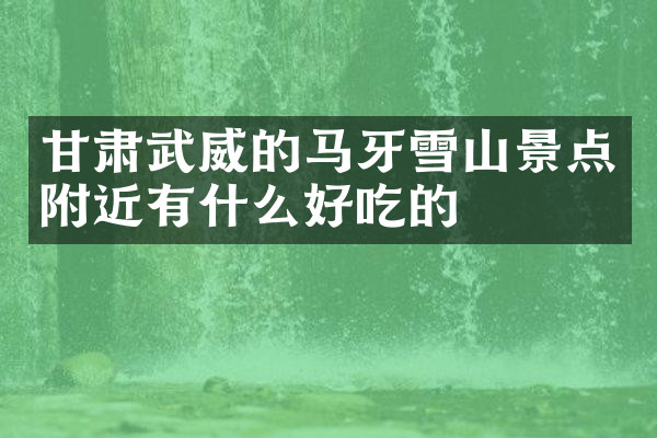 甘肃武威的马牙雪山景点附近有什么好吃的