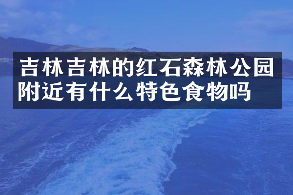 吉林吉林的红石森林公园附近有什么特色食物吗