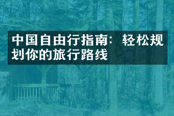 中国自由行指南：轻松规划你的旅行路线