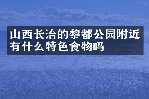 山西长治的黎都公园附近有什么特色食物吗