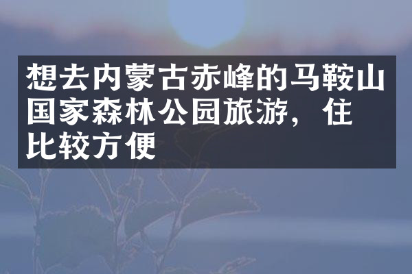 想去内蒙古赤峰的马鞍山国家森林公园旅游，住哪比较方便