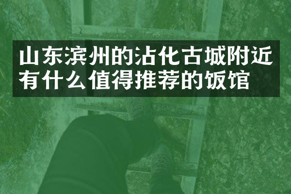 山东滨州的沾化古城附近有什么值得推荐的饭馆吗