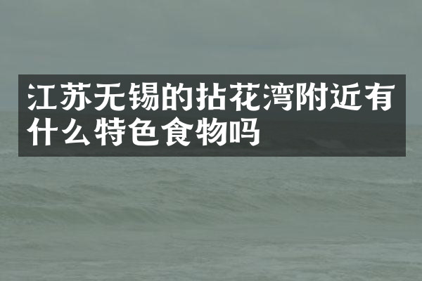江苏无锡的拈花湾附近有什么特色食物吗