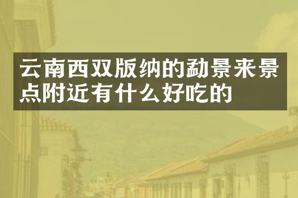 云南西双版纳的勐景来景点附近有什么好吃的