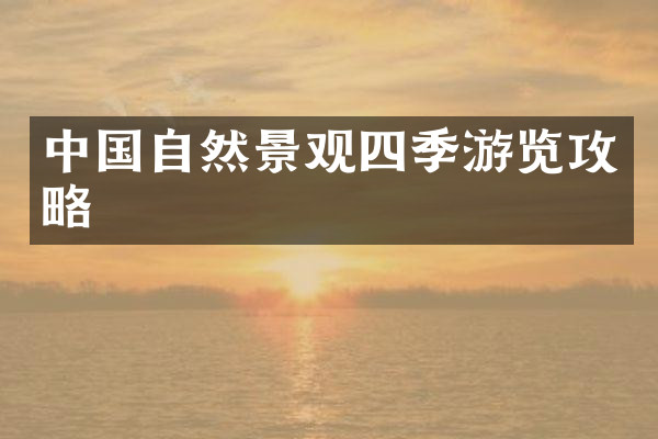 中国自然景观四季游览攻略