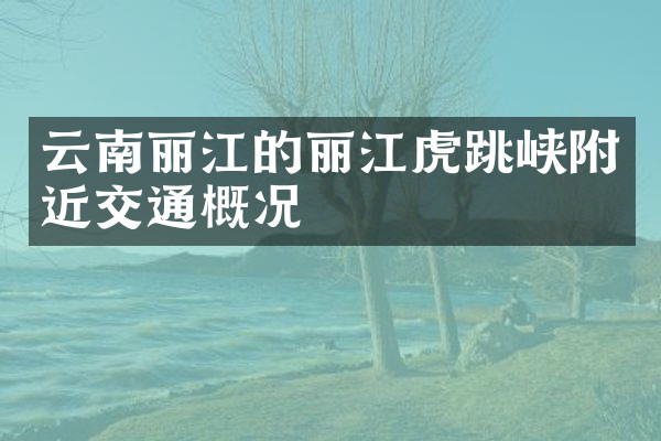 云南丽江的丽江虎跳峡附近交通概况
