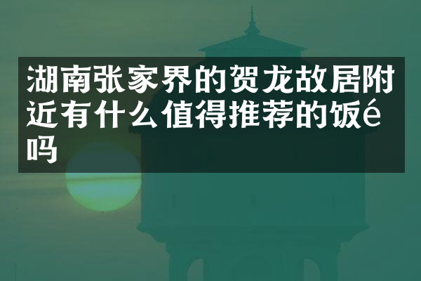 湖南张家界的贺龙故居附近有什么值得推荐的饭馆吗