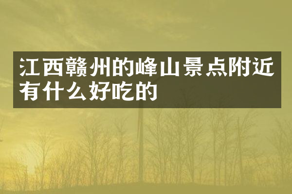 江西赣州的峰山景点附近有什么好吃的