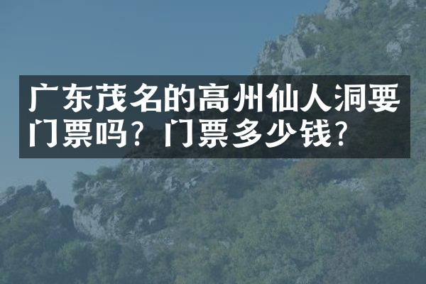 广东茂名的高州仙人洞要门票吗？门票多少钱？