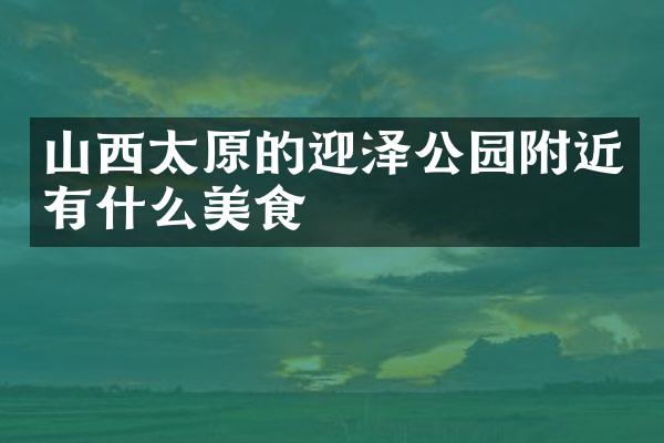 山西太原的迎泽公园附近有什么美食