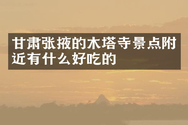 甘肃张掖的木塔寺景点附近有什么好吃的