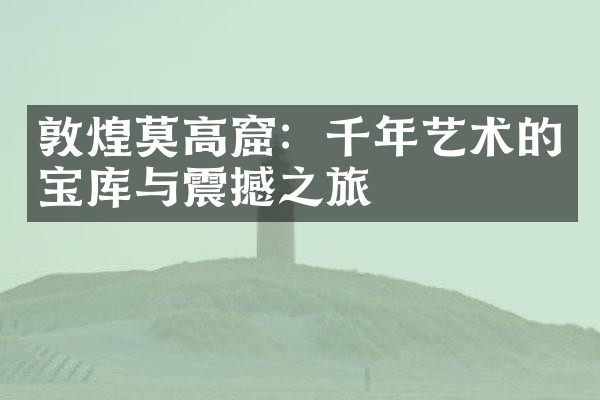 敦煌莫高窟：千年艺术的宝库与震撼之旅