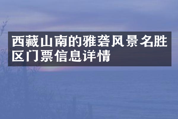 西藏山南的雅砻风景名胜区门票信息详情