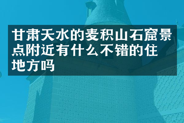 甘肃天水的麦积山石窟景点附近有什么不错的住的地方吗