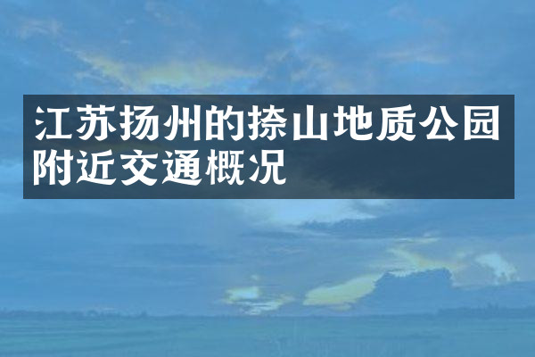 江苏扬州的捺山地质公园附近交通概况