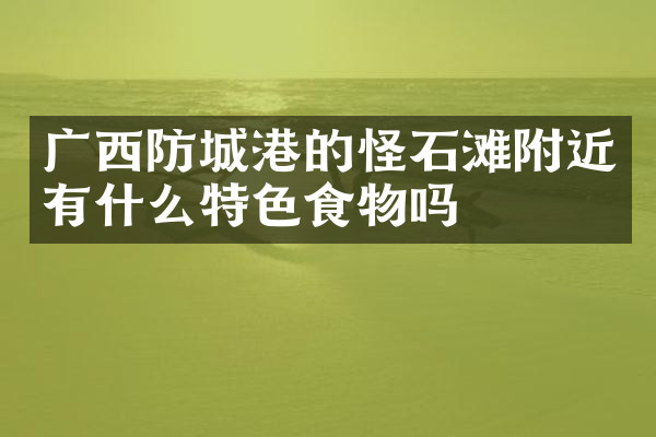 广西防城港的怪石滩附近有什么特色食物吗
