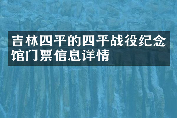 吉林四平的四平战役纪念馆门票信息详情