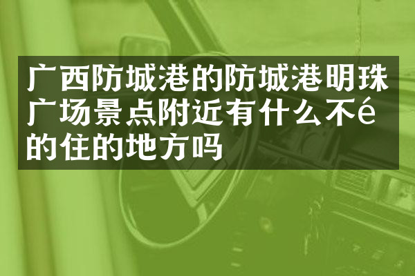 广西防城港的防城港明珠广场景点附近有什么不错的住的地方吗