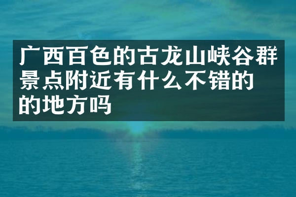 广西百色的古龙山峡谷群景点附近有什么不错的住的地方吗