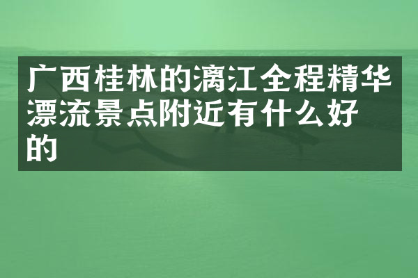 广西桂林的漓江全程精华漂流景点附近有什么好吃的